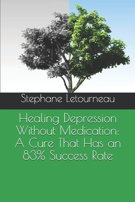 Healing Depression Without Medication: A Cure That Has an 83% Success Rate - Letourneau, Stephane