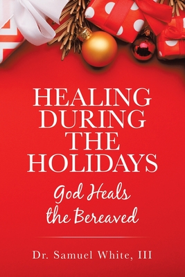 Healing During the Holidays: God Heals the Bereaved - White, Samuel, Dr., III