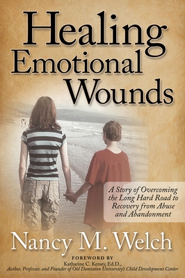 Healing Emotional Wounds: A Story of Overcoming the Long Hard Road to Recovery from Abuse and Abandonment - Welch, Nancy M