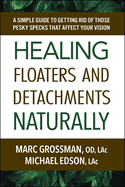 Healing Floaters and Detachments Naturally: A Simple Guide to Getting Rid of Those Pesky Specks That Affect Your Vision
