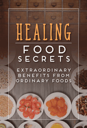 Healing Food Secrets: Extraordinary Benefits from Ordinary Foods