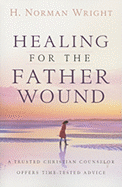 Healing for the Father Wound: A Trusted Christian Counselor Offers Time-Tested Advice - Wright, H Norman, Dr.