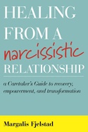 Healing from a Narcissistic Relationship: A Caretaker's Guide to Recovery, Empowerment, and Transformation