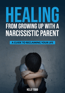 Healing from Growing Up with a Narcissistic Parent: A Guide to Reclaiming Your Life
