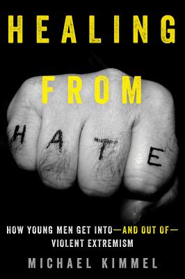 Healing from Hate: How Young Men Get Into-and Out of-Violent Extremism - Kimmel, Michael
