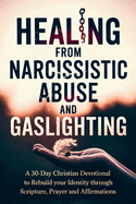 Healing from Narcissistic Abuse and Gaslighting: A 30-Day Christian Devotional to Rebuild Your Identity Through Scripture, Prayer and Affirmations, with Full Scriptures.