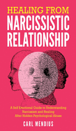 Healing From Narcissistic Relationship: A Self Emotional Guide To Understanding Narcissism And Healing After Hidden Psychological Abuse