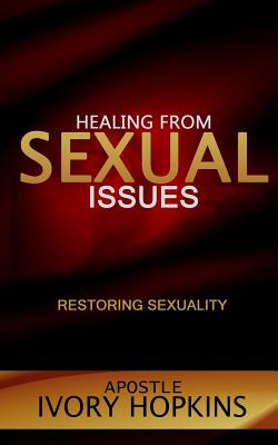 Healing from Sexual Issues: Restoring Sexuality - Hopkins, Apostle Ivory