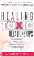 Healing from Toxic Relationships in Marriage, Dating, and Interpersonal Connections: Break Free by Taking Steps Toward Recovery and Rebuilding Self-Esteem, Confidence and Healthy Boundaries