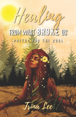 Healing From What Broke Us: Poetry for the Soul - Lee, Trina