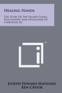 Healing Hands: The Story of the Palmer Family, Discoverers and Developers of Chiropractic