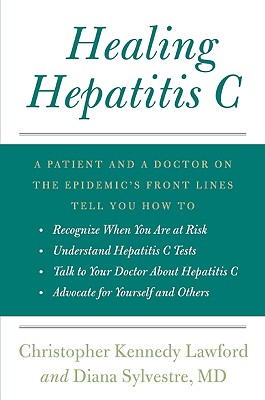 Healing Hepatitis C: A Patient and a Doctor on the Epidemic's Front Lines Tell You How to Recognize When You Are at Risk, Understand Hepatitis C Tests, Talk to Your Doctor about Hepatitis C, and Advocate for Yourself and Others - Lawford, Christopher Kennedy, and Sylvestre, Diana