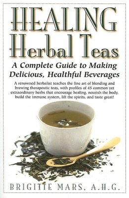Healing Herbal Teas: A Complete Guide to Making Delicious, Healthful Beverages - Mars, Brigitte