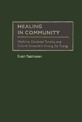 Healing in Community: Medicine, Contested Terrains, and Cultural Encounters Among the Tuareg - Rasmussen, Susan J