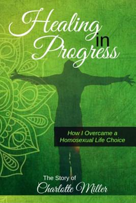 Healing in Progress: How I Overcame a Homosexual Life Choice - Miller, Charlotte