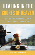 Healing in the Courts of Heaven: Bringing Physical and Emotional Freedom