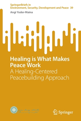 Healing is What Makes Peace Work: A Healing-Centered Peacebuilding Approach - Yoder-Maina, Angi