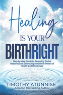 Healing Is Your Birthright: Step-by-Step Guide to Receiving Divine Restoration & Unlocking the Divine Power of Health and Wholeness