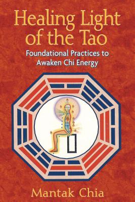 Healing Light of the Tao: Foundational Practices to Awaken Chi Energy - Chia, Mantak