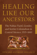 Healing Like Our Ancestors: The Nahua Tiitl, Gender, and Settler Colonialism in Central Mexico, 1535-1660