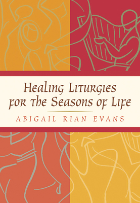 Healing Liturgies for the Seasons of Life - Evans, Abigail Rian