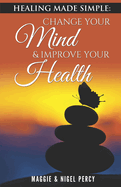 Healing Made Simple: Change Your Mind to Improve Your Health