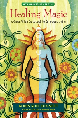 Healing Magic: A Green Witch Guidebook to Conscious Living - Bennett, Robin Rose, and Weed, Susun S (Foreword by)
