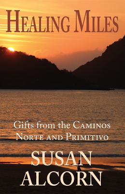 Healing Miles: Gifts from the Caminos Norte and Primitivo - Alcorn, Susan