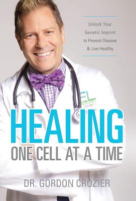 Healing One Cell At a Time: Unlock Your Genetic Imprint to Prevent Disease and Live Healthy - Crozier, Gordon
