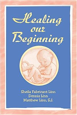 Healing Our Beginning - Linn, Sheila Fabricant, and Linn, Dennis, and Linn, Matthew