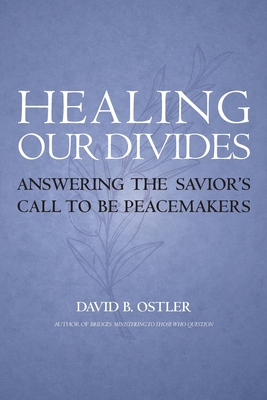 Healing Our Divides: Answering the Savior's Call to Be Peacemakers - Ostler, David B, and Griffith, Thomas B (Foreword by)