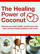 Healing Power of Coconut: Improve Your Heart Health, Nourish Your Skin, Treat Common Health Problems, and More! (256 Pages)