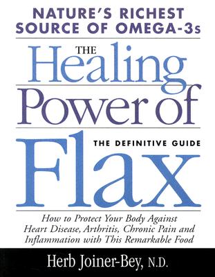 Healing Power of Flax: How Nature's Richest Source of Omega-3 Fatty Acids Can Help to Heal, Prevent and Reverse Arthritis, - Joiner-Bey, Herb, N.D.