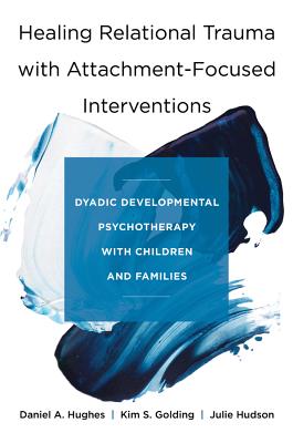 Healing Relational Trauma with Attachment-Focused Interventions: Dyadic Developmental Psychotherapy with Children and Families - Hughes, Daniel A., and Golding, Kim S., and Hudson, Julie