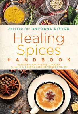 Healing Spices Handbook: Volume 6 - Grogan, Barbara Brownell, and Vierck, Deanna Gabriel (Foreword by)