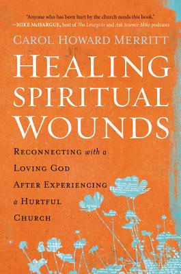Healing Spiritual Wounds: Reconnecting with a Loving God After Experiencing a Hurtful Church - Merritt, Carol Howard, Rev.