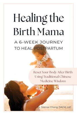 Healing the Birth Mama: A 6-Week Journey To Heal Postpartum: Reset your Body After Birth Using Traditional Chinese Medicine Wisdom - Chong, Siatnee