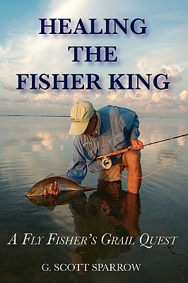 Healing the Fisher King: A Fly Fisher's Grail Quest - Sparrow, Gregory Scott