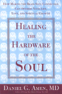 Healing the Hardware of the Soul: How Making the Brain Soul Connection Can Optimize Your Life, Love, and Spiritual Growth - Amen, Daniel G, Dr., MD