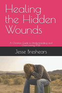 Healing the Hidden Wounds: A Christian Guide to Understanding and Overcoming PTSD