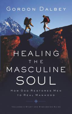 Healing the Masculine Soul: God's Restoration of Men to Real Manhood - Dalbey, Gordon