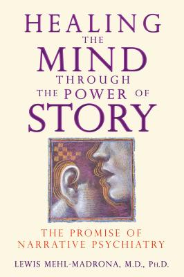 Healing the Mind Through the Power of Story: The Promise of Narrative Psychiatry - Mehl-Madrona, Lewis