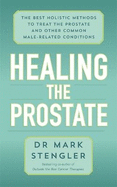 Healing the Prostate: The Best Holistic Methods to Treat the Prostate and Other Common Male-Related Conditions