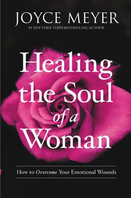 Healing the Soul of a Woman: How to Overcome Your Emotional Wounds - Meyer, Joyce