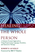 Healing the Whole Person: A Solution-Focused Approach to Using Empowering Language, Emotions, and Actions in Therapy - McNeilly, Robert B