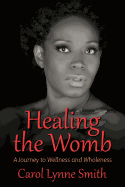 Healing the Womb: The Journey to Wellness and Wholeness
