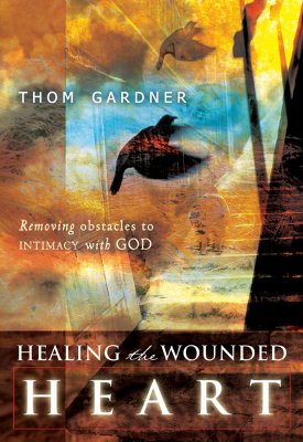Healing the Wounded Heart: Removing Obstacles to Intimacy with God - Gardner, Thom