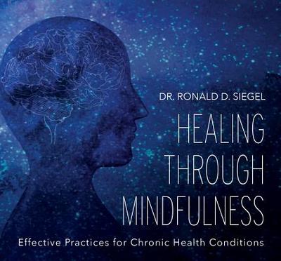Healing Through Mindfulness: Effective Practices for Chronic Health Conditions - Siegel, Ronald, PsyD