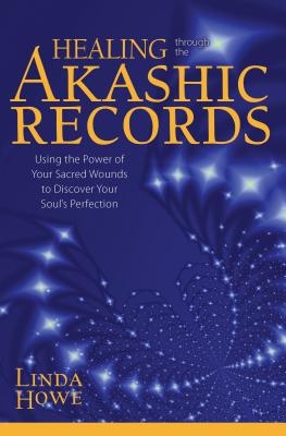 Healing Through the Akashic Records: Using the Power of Your Sacred Wounds to Discover Your Soul's Perfection - Howe, Linda