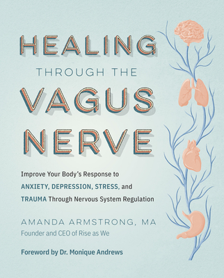 Healing Through the Vagus Nerve: Improve Your Body's Response to Anxiety, Depression, Stress, and Trauma Through Nervous System Regulation - Armstrong, Amanda